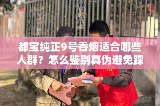 都宝纯正9号香烟适合哪些人群？怎么鉴别真伪避免踩坑？